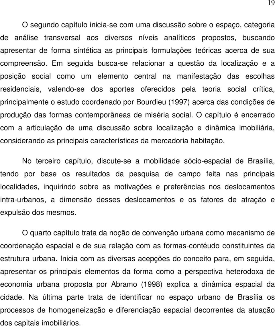 Em seguida busca-se relacionar a questão da localização e a posição social como um elemento central na manifestação das escolhas residenciais, valendo-se dos aportes oferecidos pela teoria social