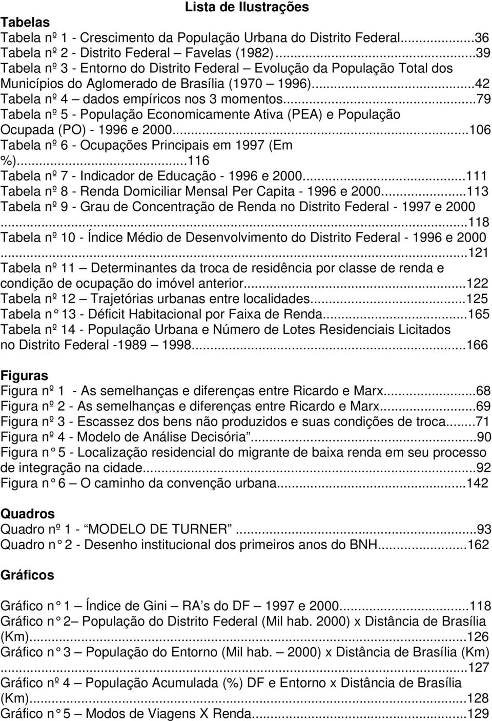 ..79 Tabela nº 5 - População Economicamente Ativa (PEA) e População Ocupada (PO) - 1996 e 2000...106 Tabela nº 6 - Ocupações Principais em 1997 (Em %).