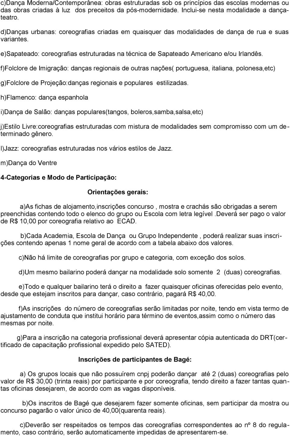 f)folclore de Imigração: danças regionais de outras nações( portuguesa, italiana, polonesa,etc) g)folclore de Projeção:danças regionais e populares estilizadas.