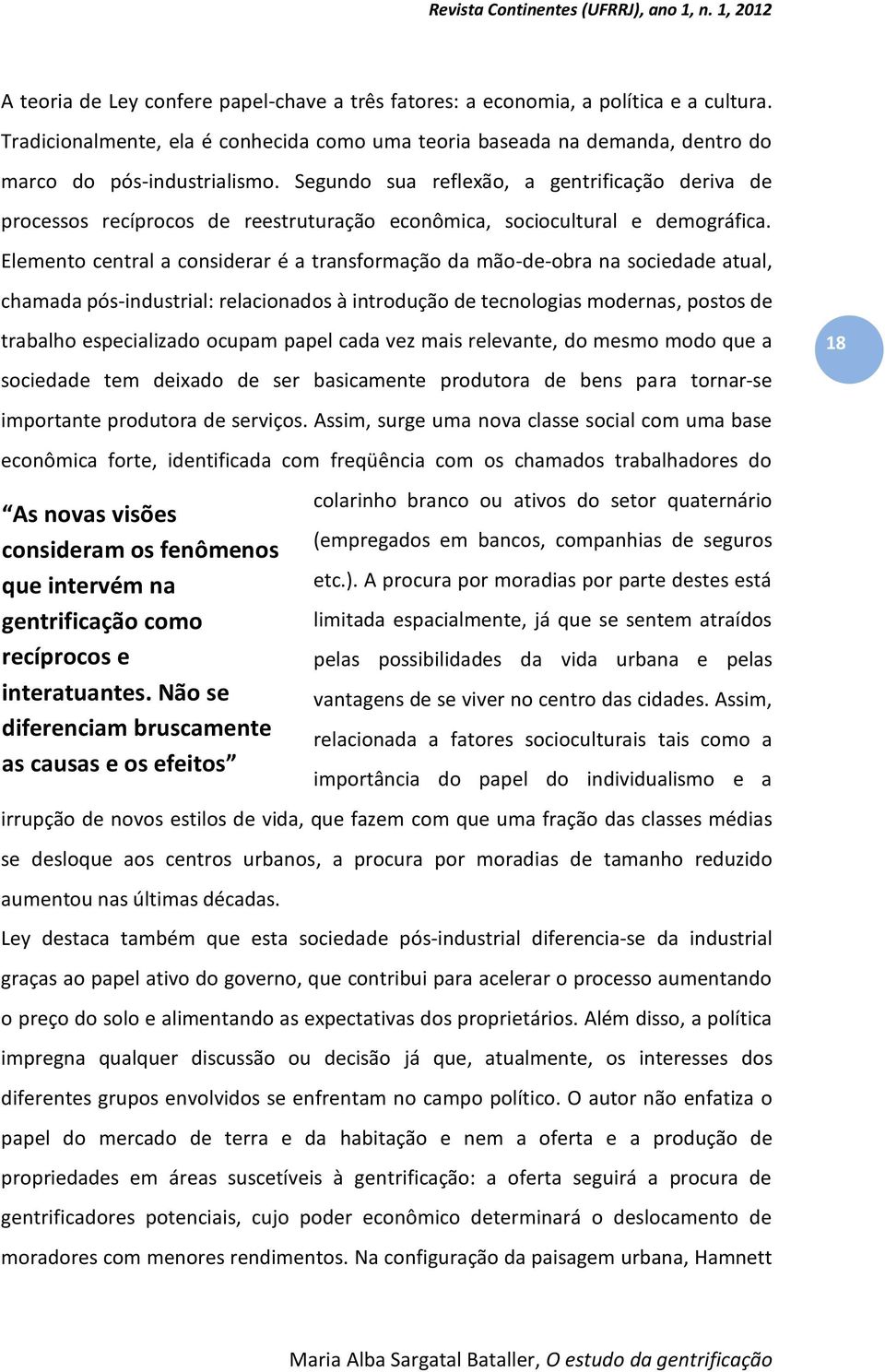 Elemento central a considerar é a transformação da mão-de-obra na sociedade atual, chamada pós-industrial: relacionados à introdução de tecnologias modernas, postos de trabalho especializado ocupam