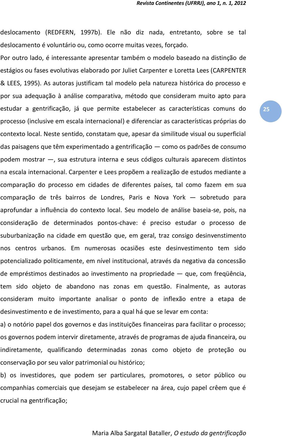 As autoras justificam tal modelo pela natureza histórica do processo e por sua adequação à análise comparativa, método que consideram muito apto para estudar a gentrificação, já que permite