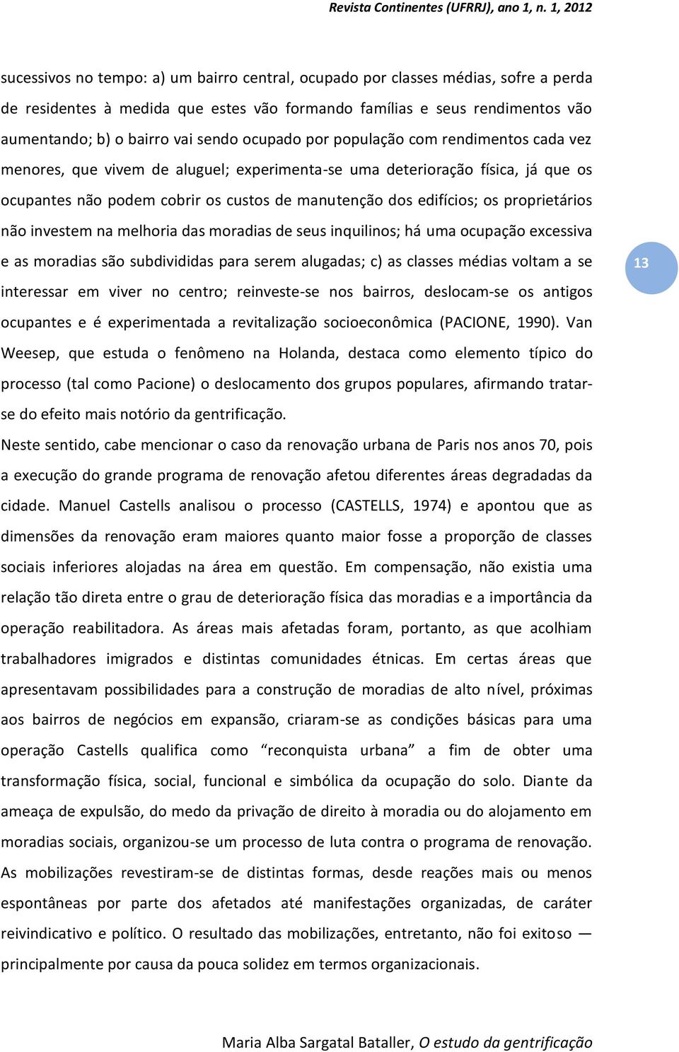 proprietários não investem na melhoria das moradias de seus inquilinos; há uma ocupação excessiva e as moradias são subdivididas para serem alugadas; c) as classes médias voltam a se interessar em