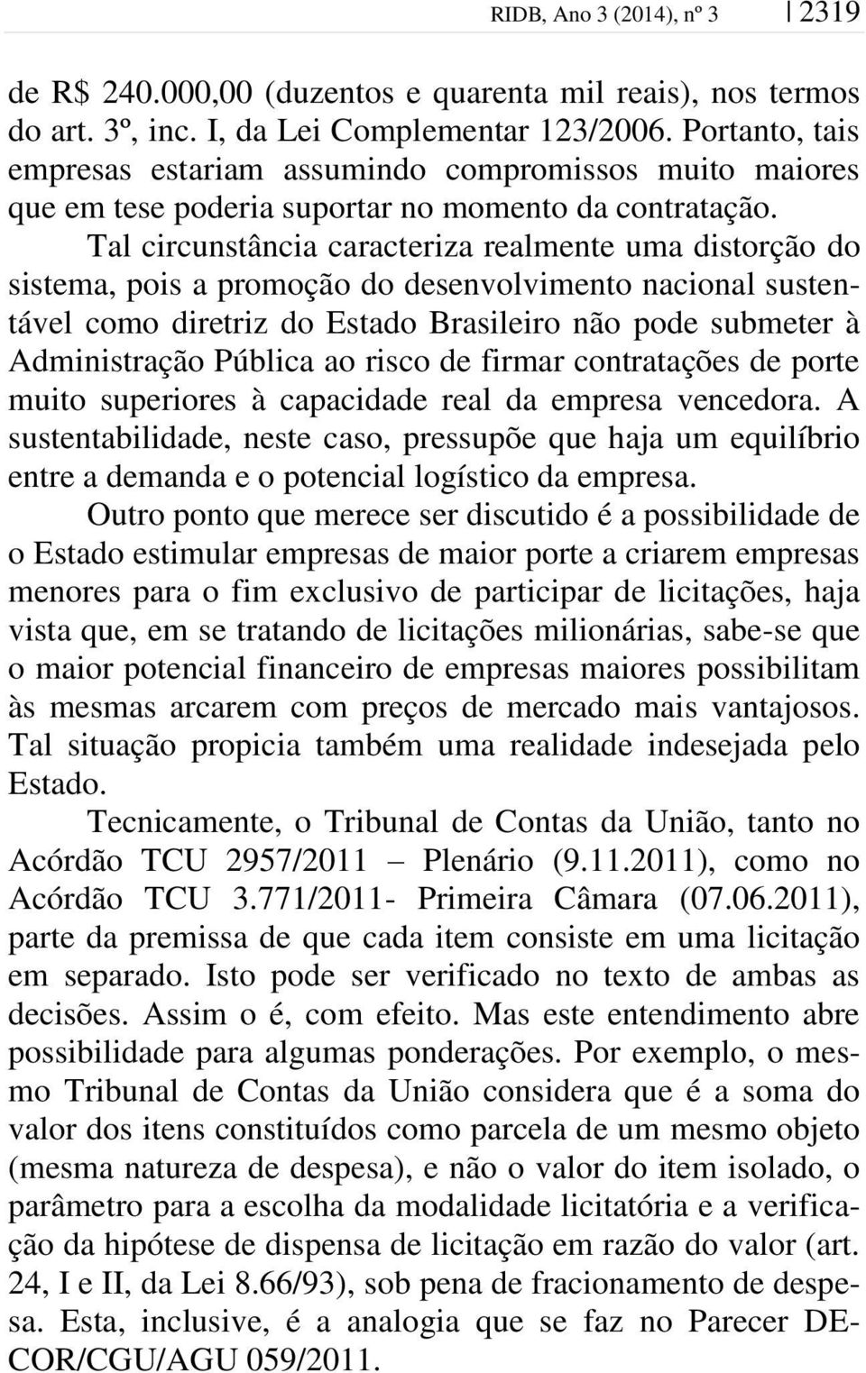 Tal circunstância caracteriza realmente uma distorção do sistema, pois a promoção do desenvolvimento nacional sustentável como diretriz do Estado Brasileiro não pode submeter à Administração Pública