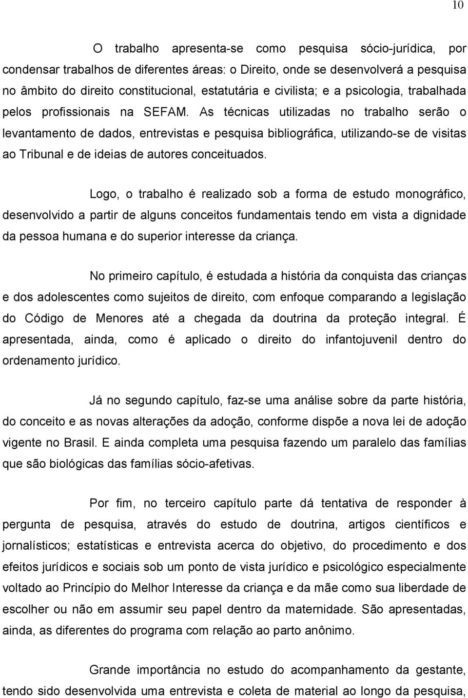 As técnicas utilizadas no trabalho serão o levantamento de dados, entrevistas e pesquisa bibliográfica, utilizando-se de visitas ao Tribunal e de ideias de autores conceituados.