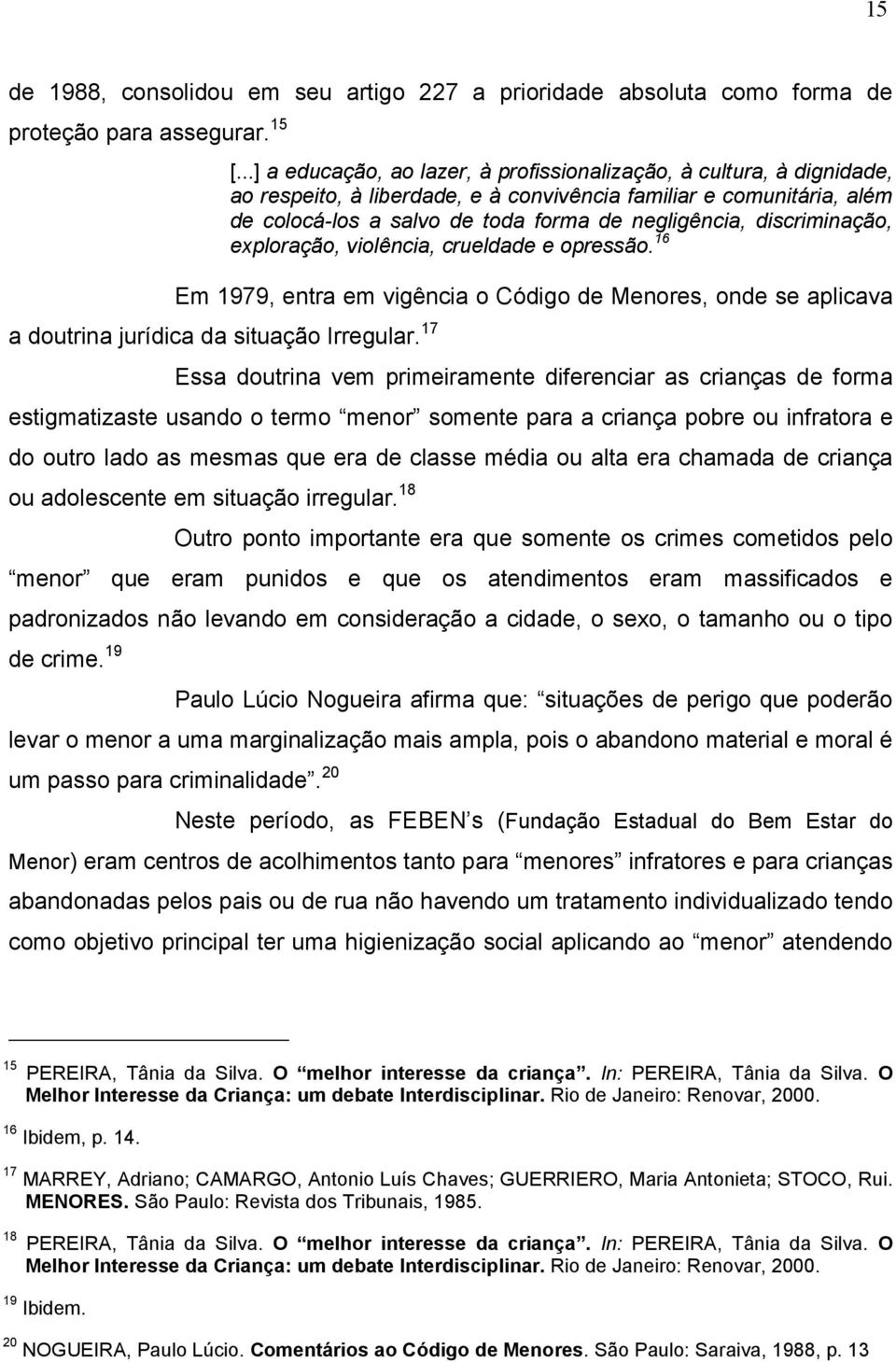 discriminação, exploração, violência, crueldade e opressão. 16 Em 1979, entra em vigência o Código de Menores, onde se aplicava a doutrina jurídica da situação Irregular.