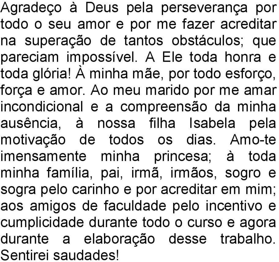 Ao meu marido por me amar incondicional e a compreensão da minha ausência, à nossa filha Isabela pela motivação de todos os dias.