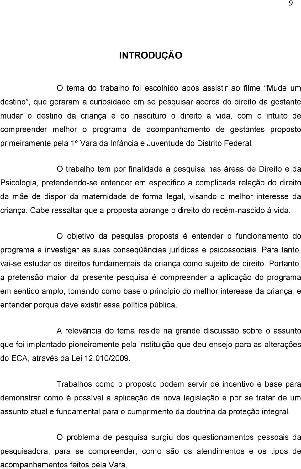 O trabalho tem por finalidade a pesquisa nas áreas de Direito e da Psicologia, pretendendo-se entender em específico a complicada relação do direito da mãe de dispor da maternidade de forma legal,