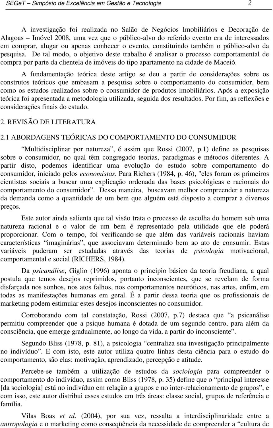 De tal modo, o objetivo deste trabalho é analisar o processo comportamental de compra por parte da clientela de imóveis do tipo apartamento na cidade de Maceió.