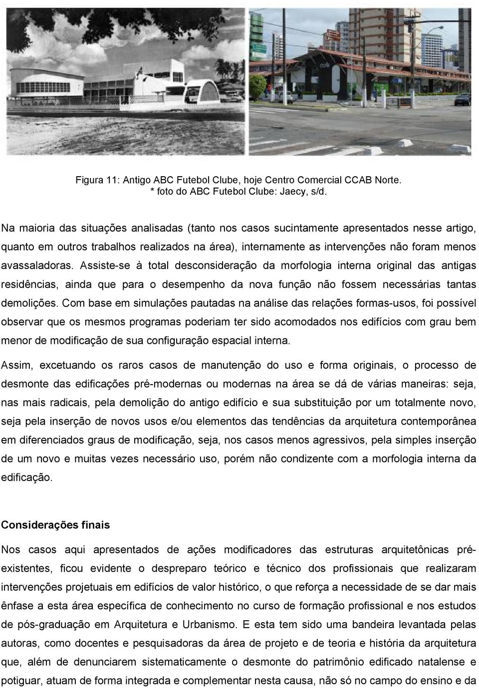 Assiste-se à total desconsideração da morfologia interna original das antigas residências, ainda que para o desempenho da nova função não fossem necessárias tantas demolições.