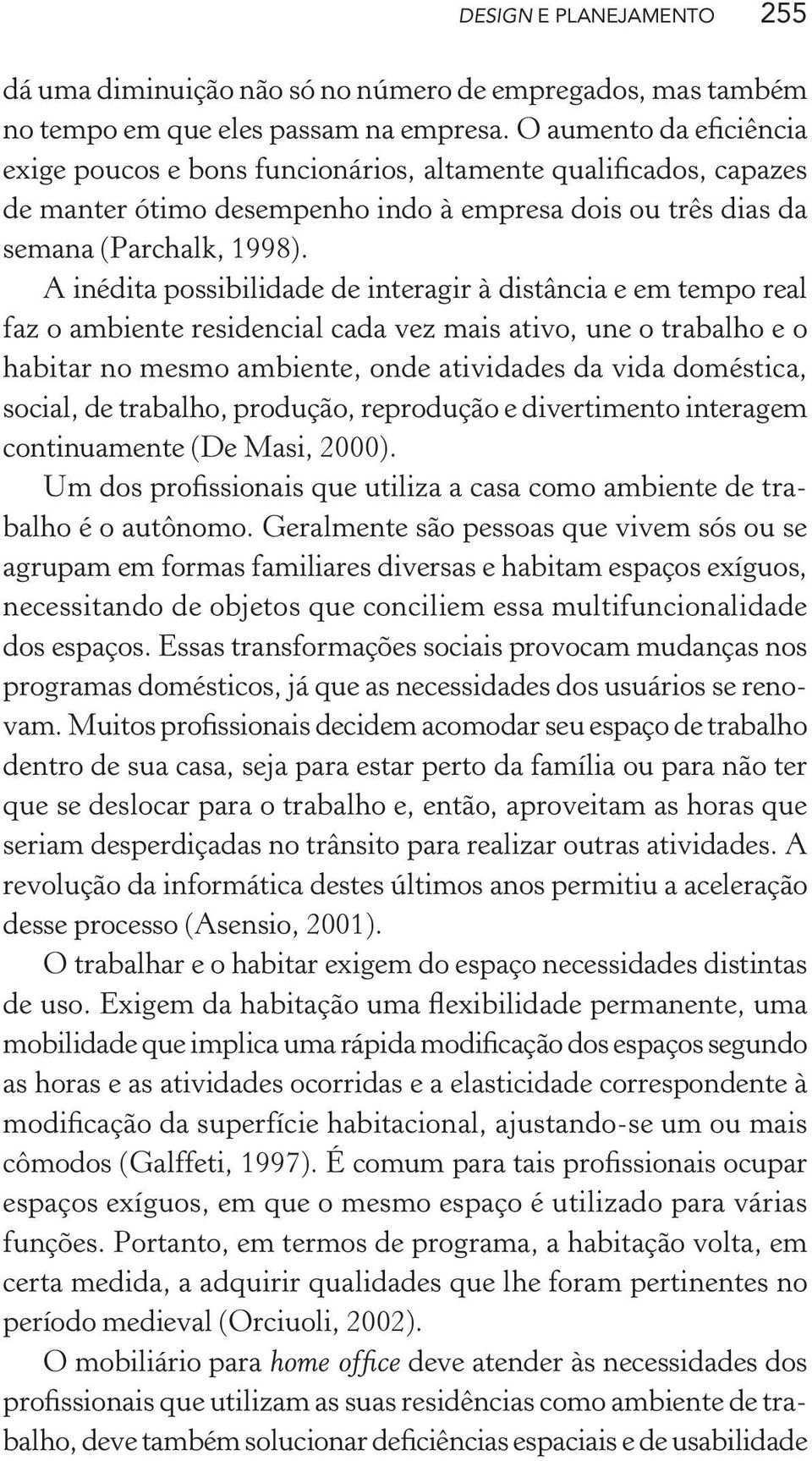 A inédita possibilidade de interagir à distância e em tempo real faz o ambiente residencial cada vez mais ativo, une o trabalho e o habitar no mesmo ambiente, onde atividades da vida doméstica,