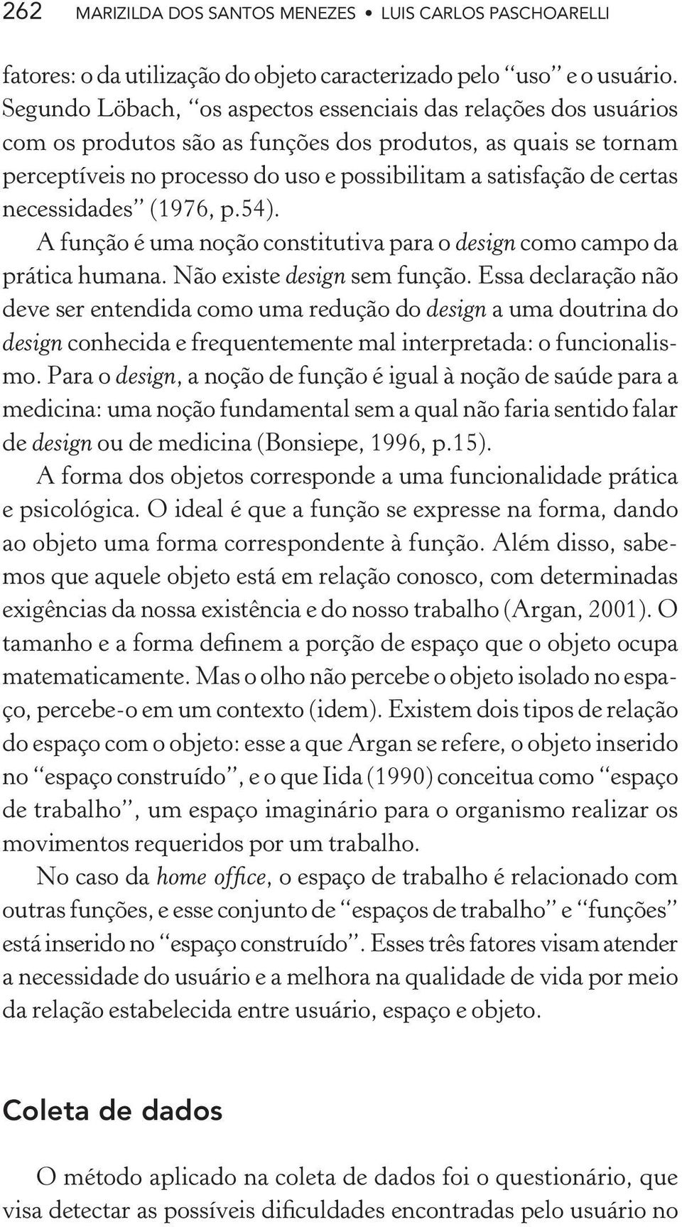 necessidades (1976, p.54). A função é uma noção constitutiva para o design como campo da prática humana. Não existe design sem função.