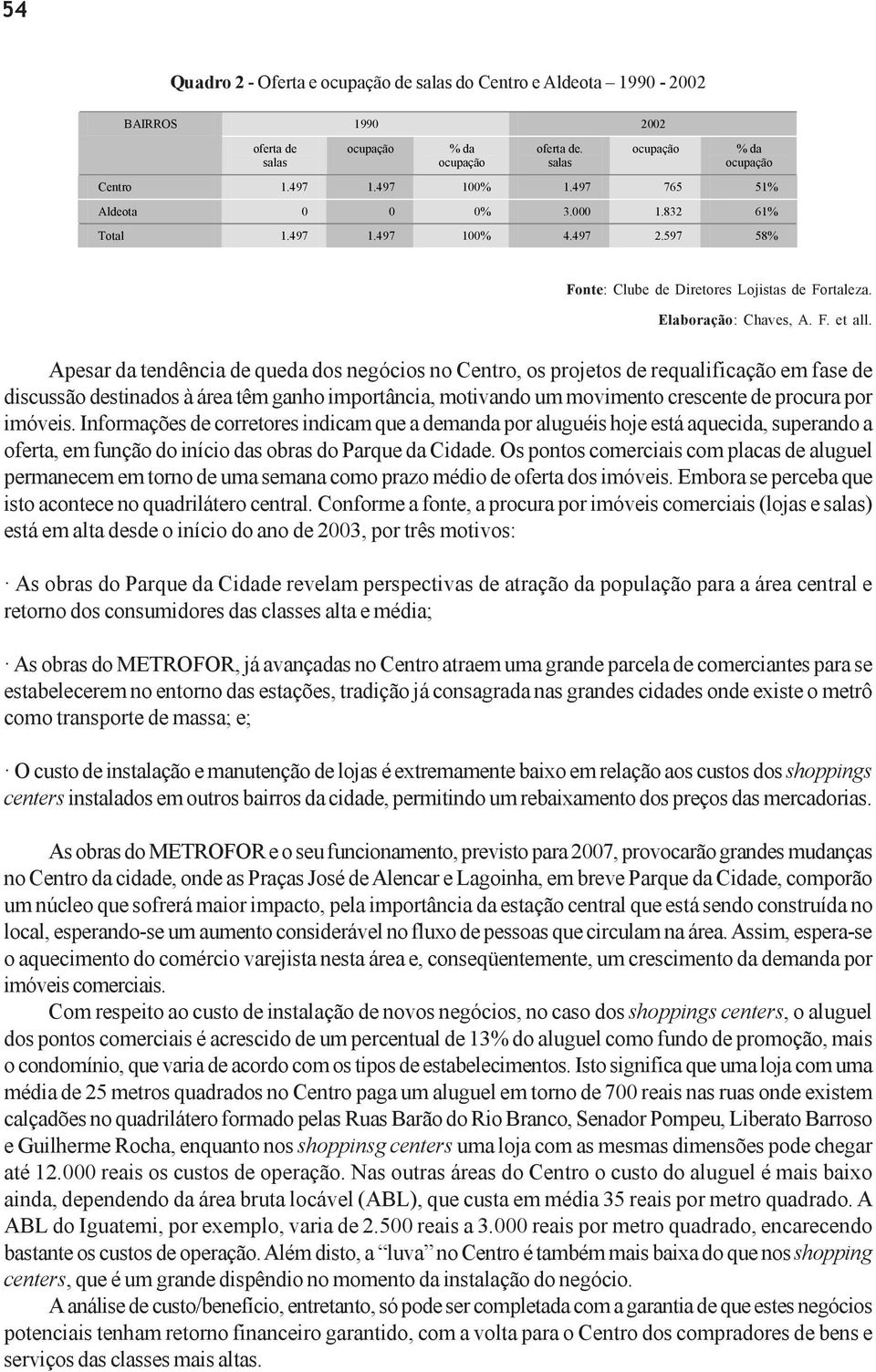 Apesar da tendência de queda dos negócios no Centro, os projetos de requalificação em fase de discussão destinados à área têm ganho importância, motivando um movimento crescente de procura por