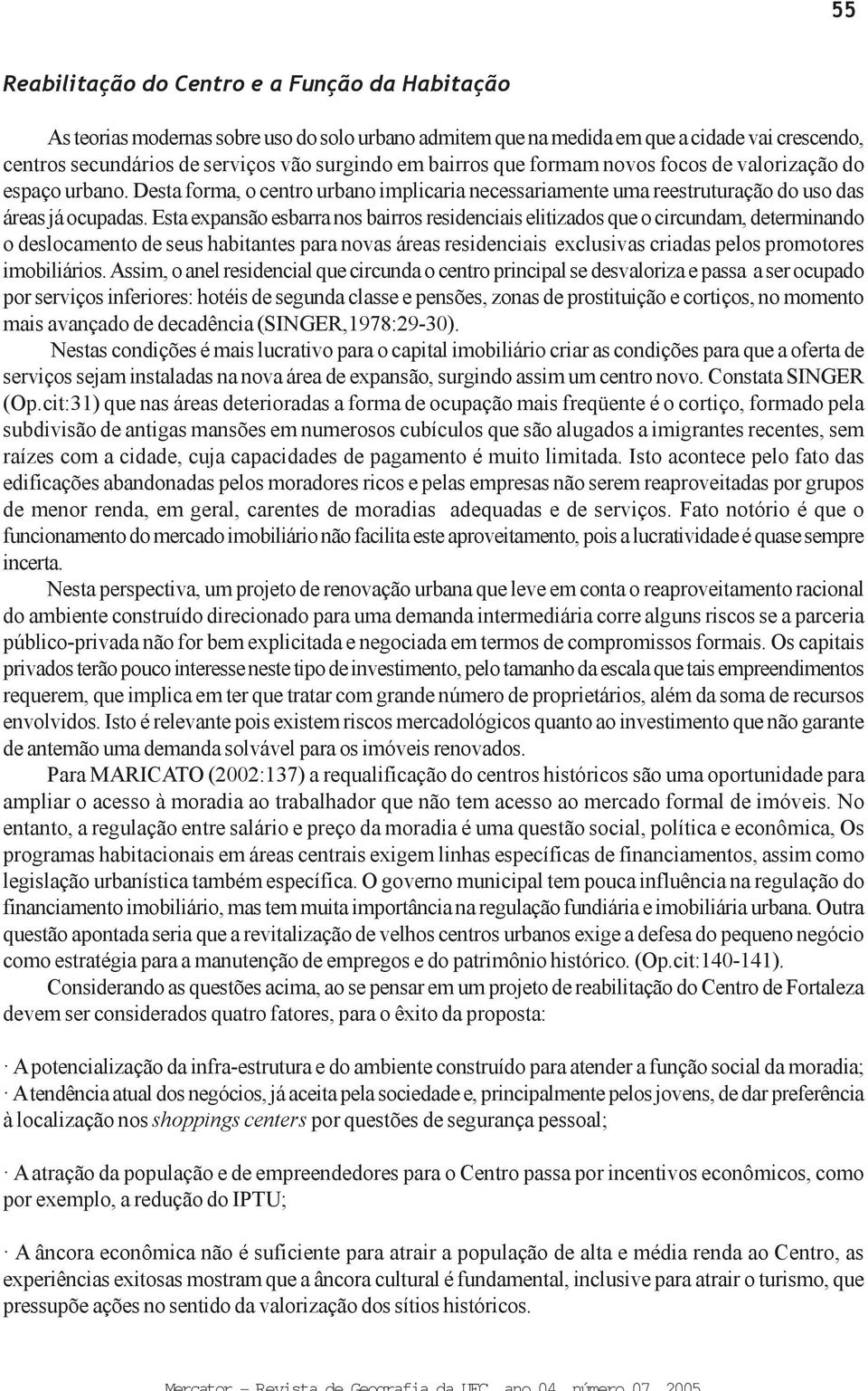 Esta expansão esbarra nos bairros residenciais elitizados que o circundam, determinando o deslocamento de seus habitantes para novas áreas residenciais exclusivas criadas pelos promotores