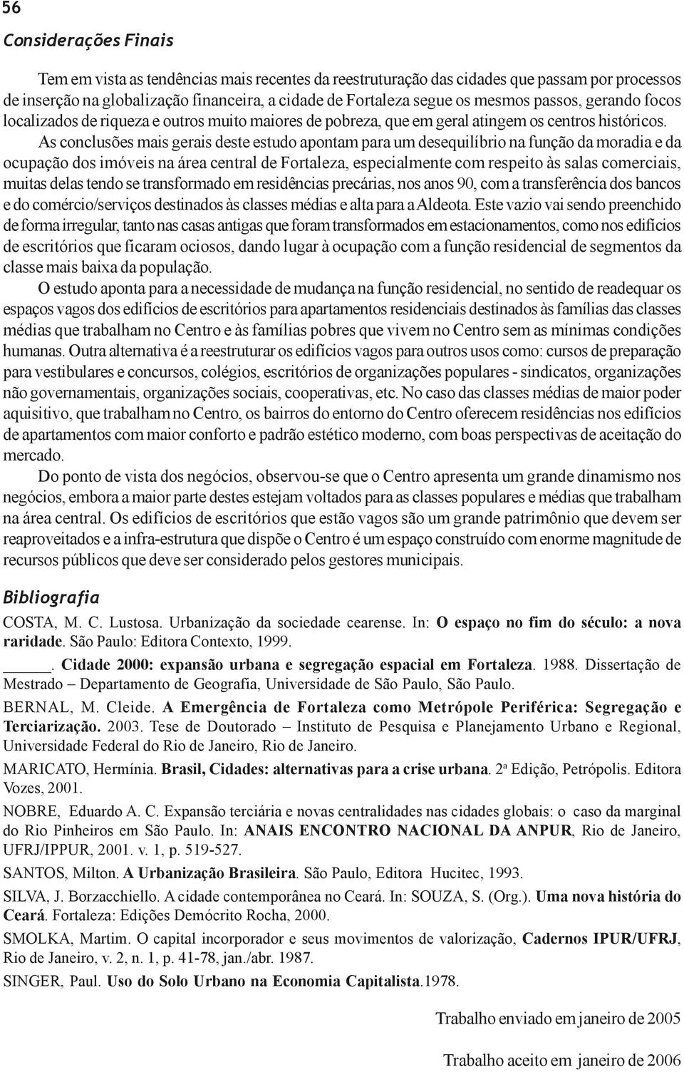 As conclusões mais gerais deste estudo apontam para um desequilíbrio na função da moradia e da ocupação dos imóveis na área central de Fortaleza, especialmente com respeito às salas comerciais,