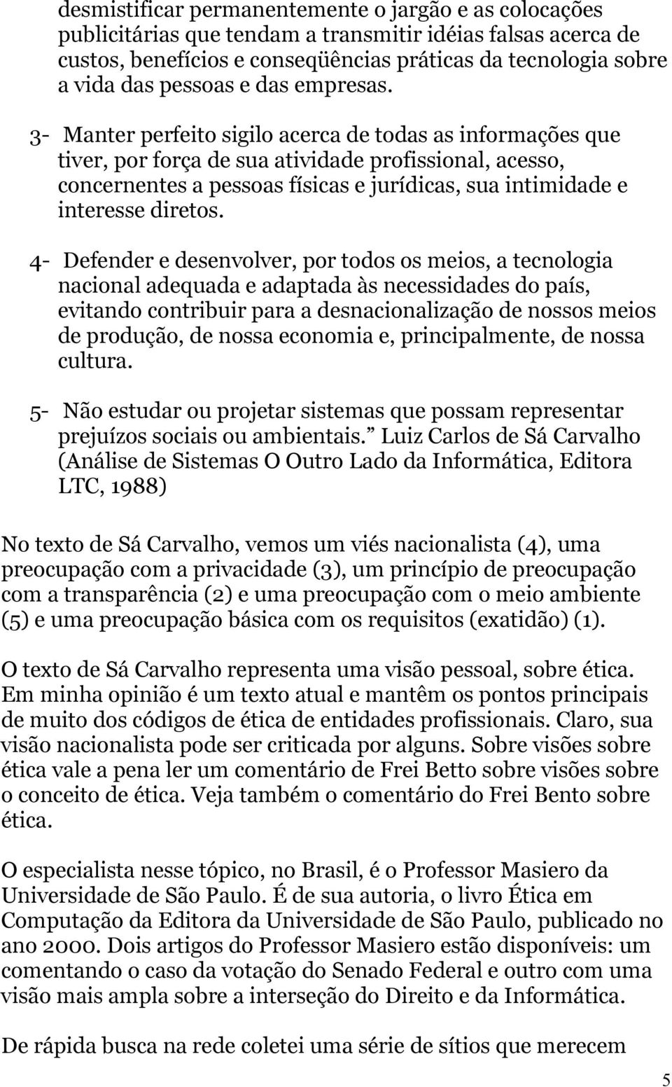 3- Manter perfeito sigilo acerca de todas as informações que tiver, por força de sua atividade profissional, acesso, concernentes a pessoas físicas e jurídicas, sua intimidade e interesse diretos.