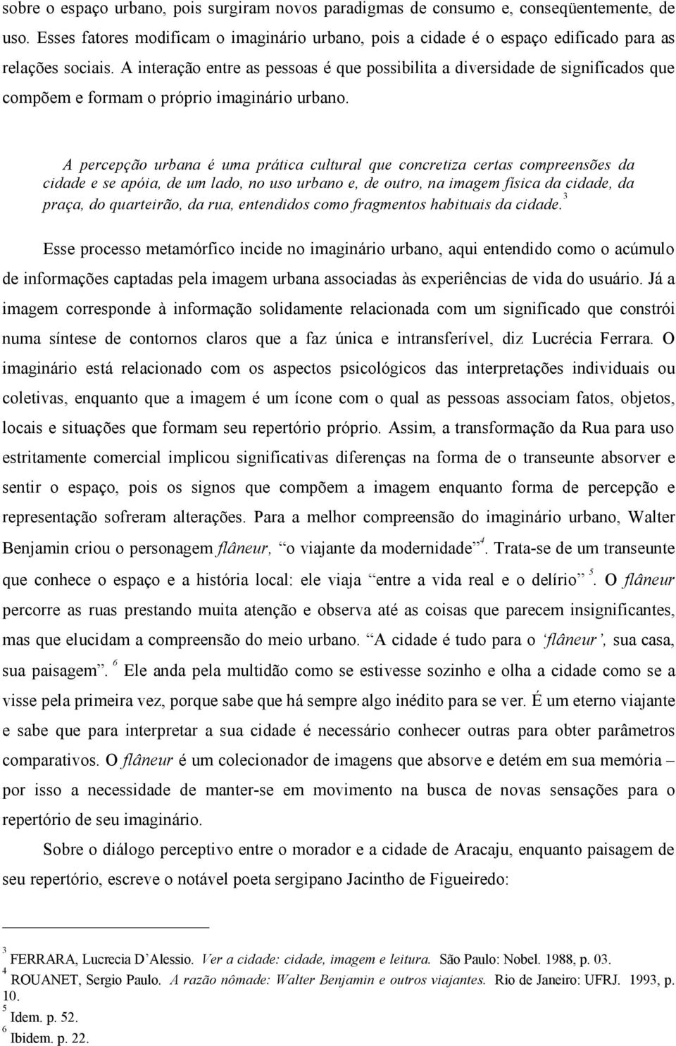 A percepção urbana é uma prática cultural que concretiza certas compreensões da cidade e se apóia, de um lado, no uso urbano e, de outro, na imagem física da cidade, da praça, do quarteirão, da rua,