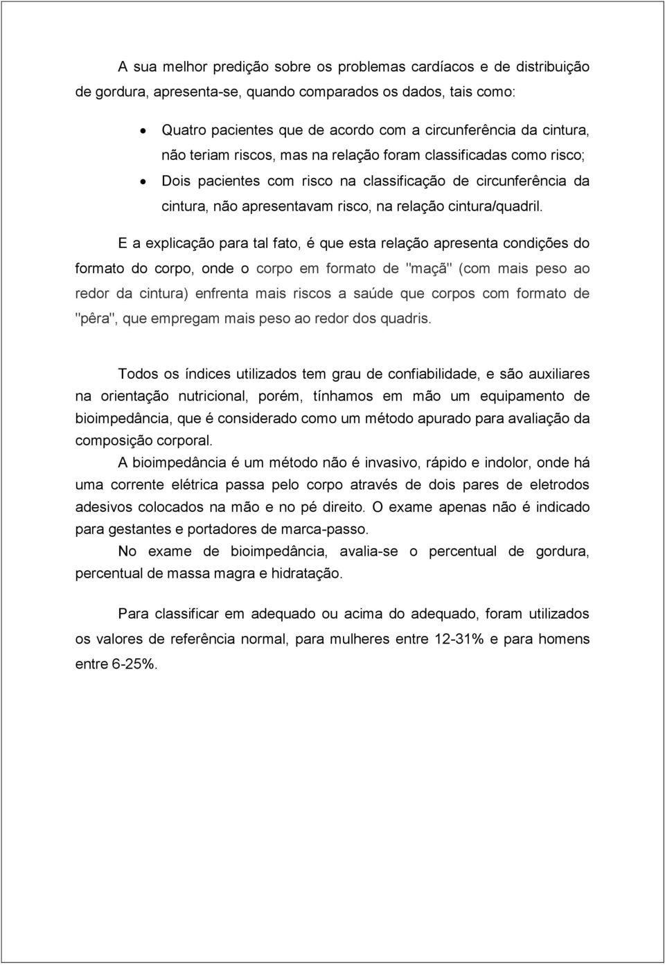 E a explicação para tal fato, é que esta relação apresenta condições do formato do corpo, onde o corpo em formato de "maçã" (com mais peso ao redor da cintura) enfrenta mais riscos a saúde que corpos