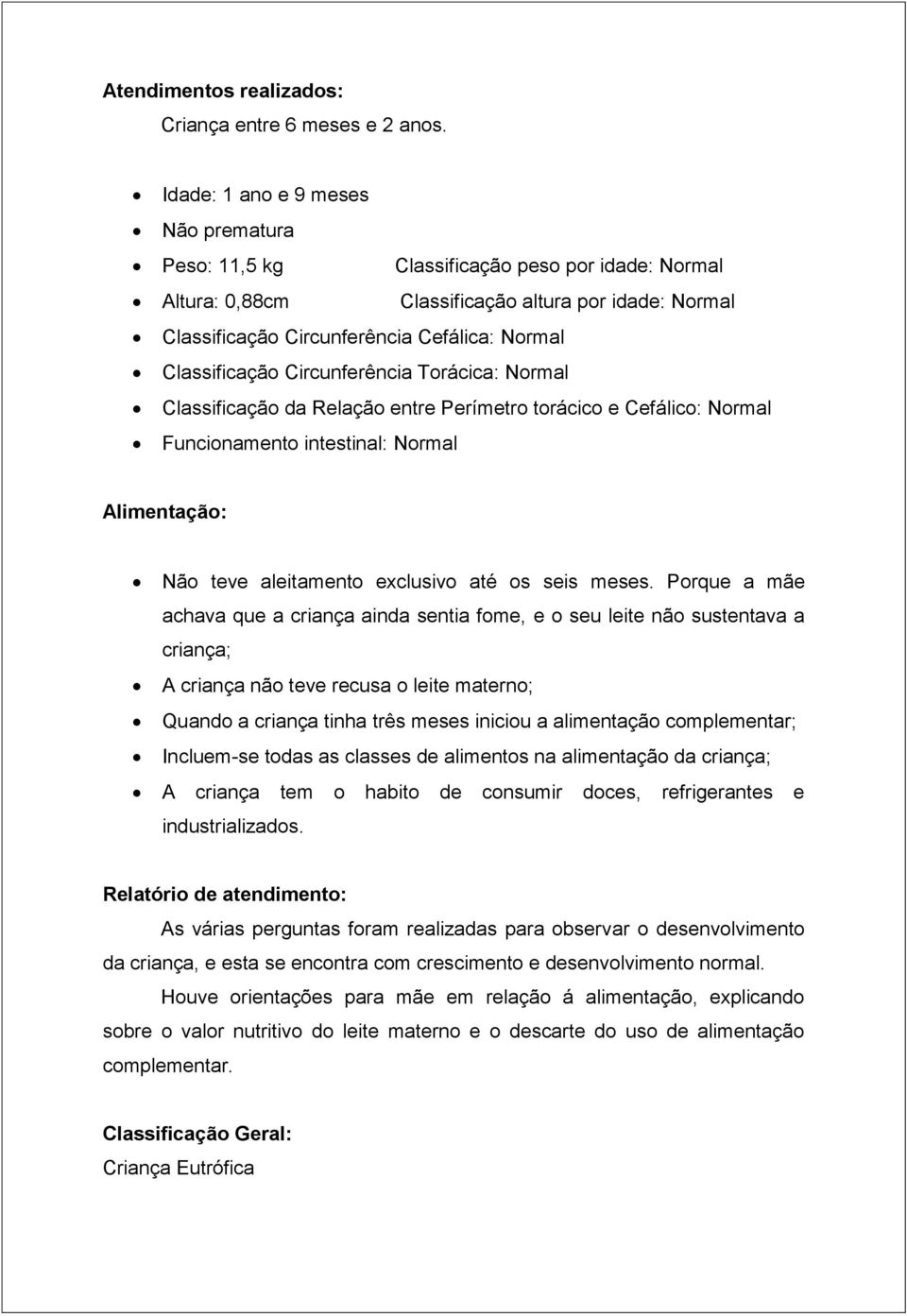 Classificação Circunferência Torácica: Normal Classificação da Relação entre Perímetro torácico e Cefálico: Normal Funcionamento intestinal: Normal Alimentação: Não teve aleitamento exclusivo até os