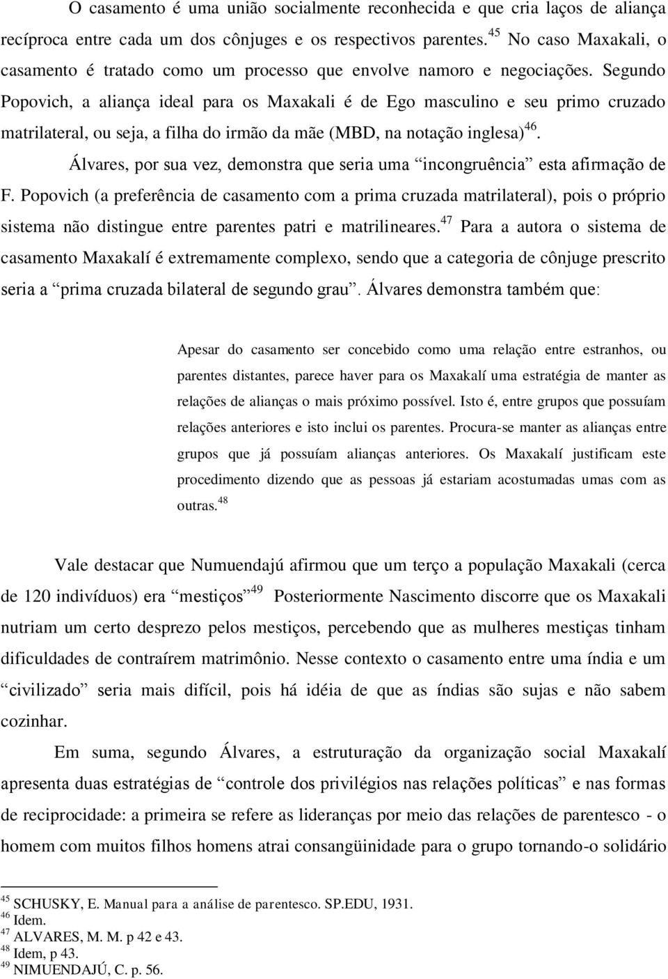 Segundo Popovich, a aliança ideal para os Maxakali é de Ego masculino e seu primo cruzado matrilateral, ou seja, a filha do irmão da mãe (MBD, na notação inglesa) 46.