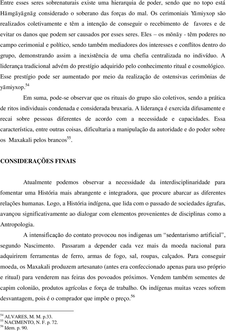 Eles os mõnãy - têm poderes no campo cerimonial e político, sendo também mediadores dos interesses e conflitos dentro do grupo, demonstrando assim a inexistência de uma chefia centralizada no