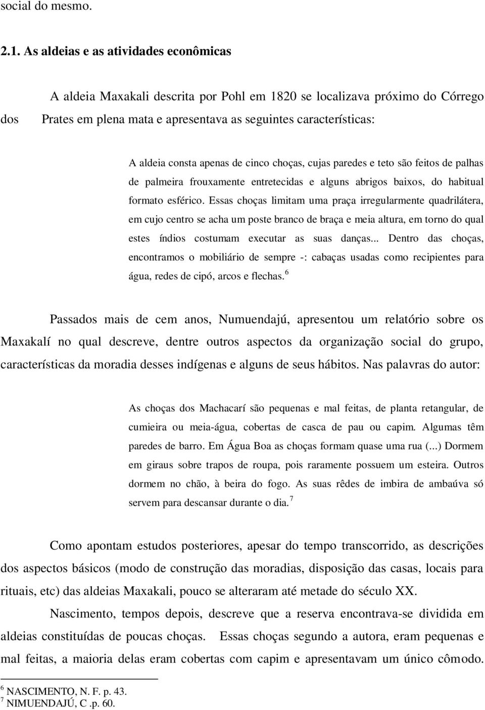 apenas de cinco choças, cujas paredes e teto são feitos de palhas de palmeira frouxamente entretecidas e alguns abrigos baixos, do habitual formato esférico.