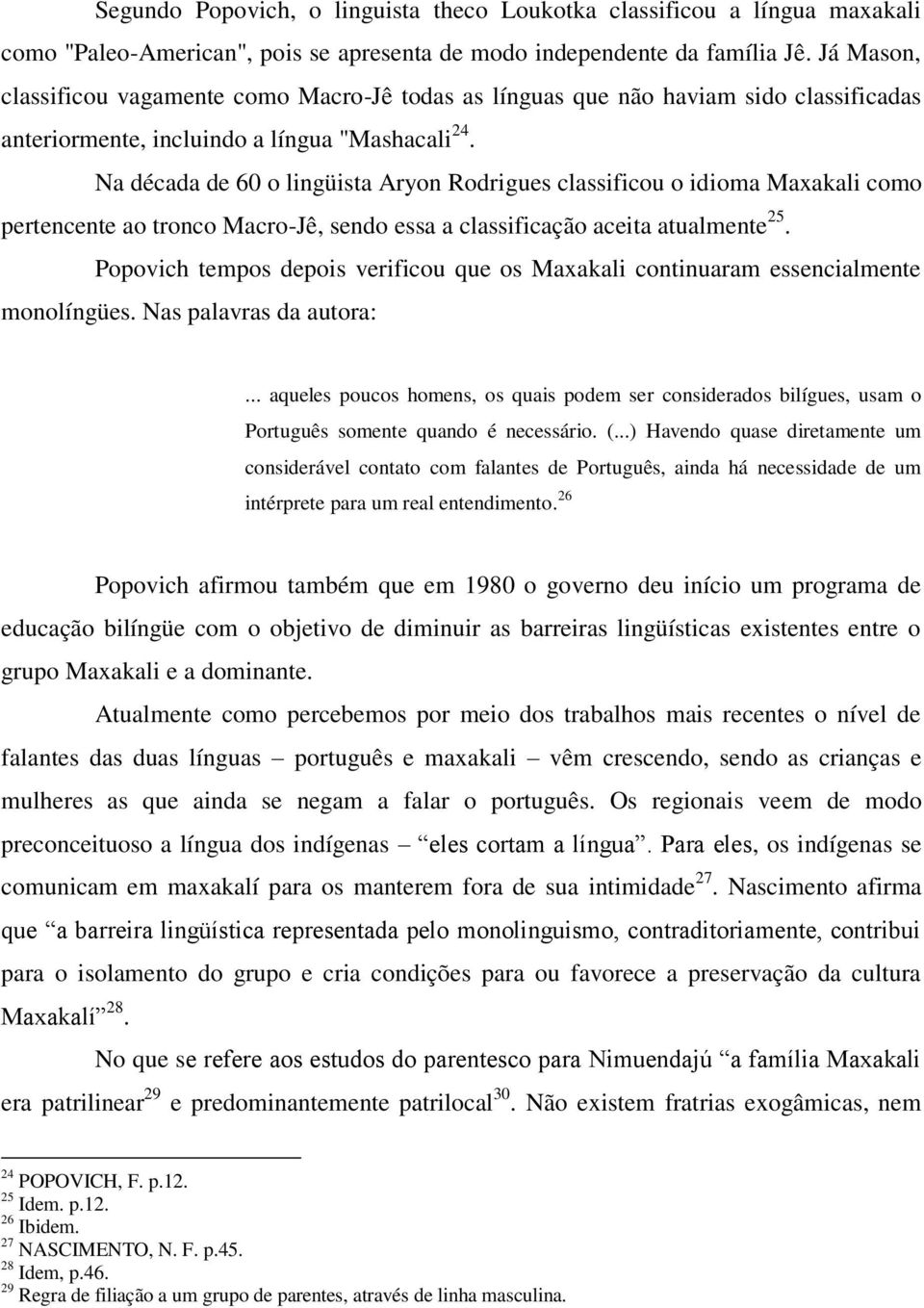 Na década de 60 o lingüista Aryon Rodrigues classificou o idioma Maxakali como pertencente ao tronco Macro-Jê, sendo essa a classificação aceita atualmente 25.