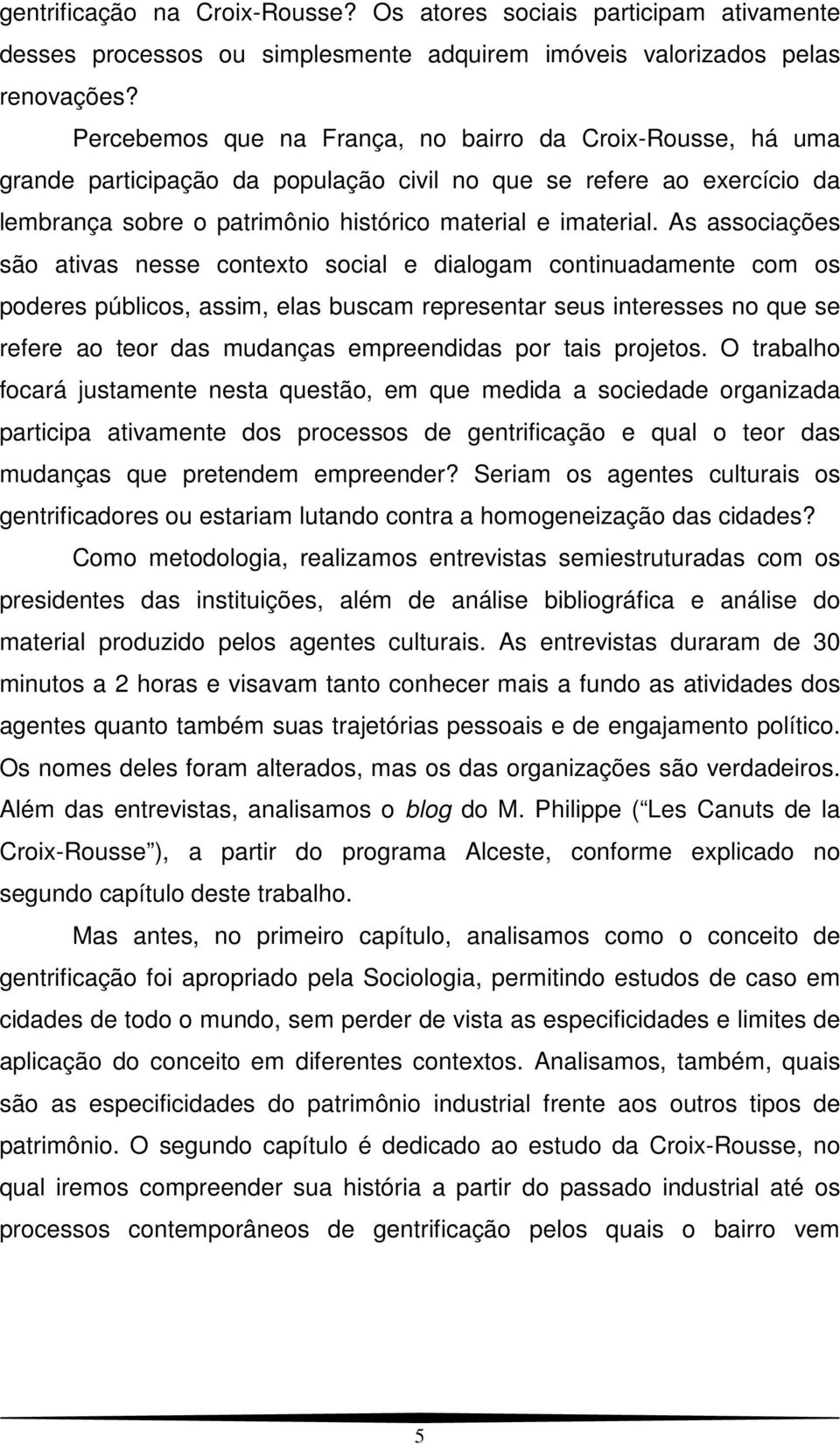 As associações são ativas nesse contexto social e dialogam continuadamente com os poderes públicos, assim, elas buscam representar seus interesses no que se refere ao teor das mudanças empreendidas