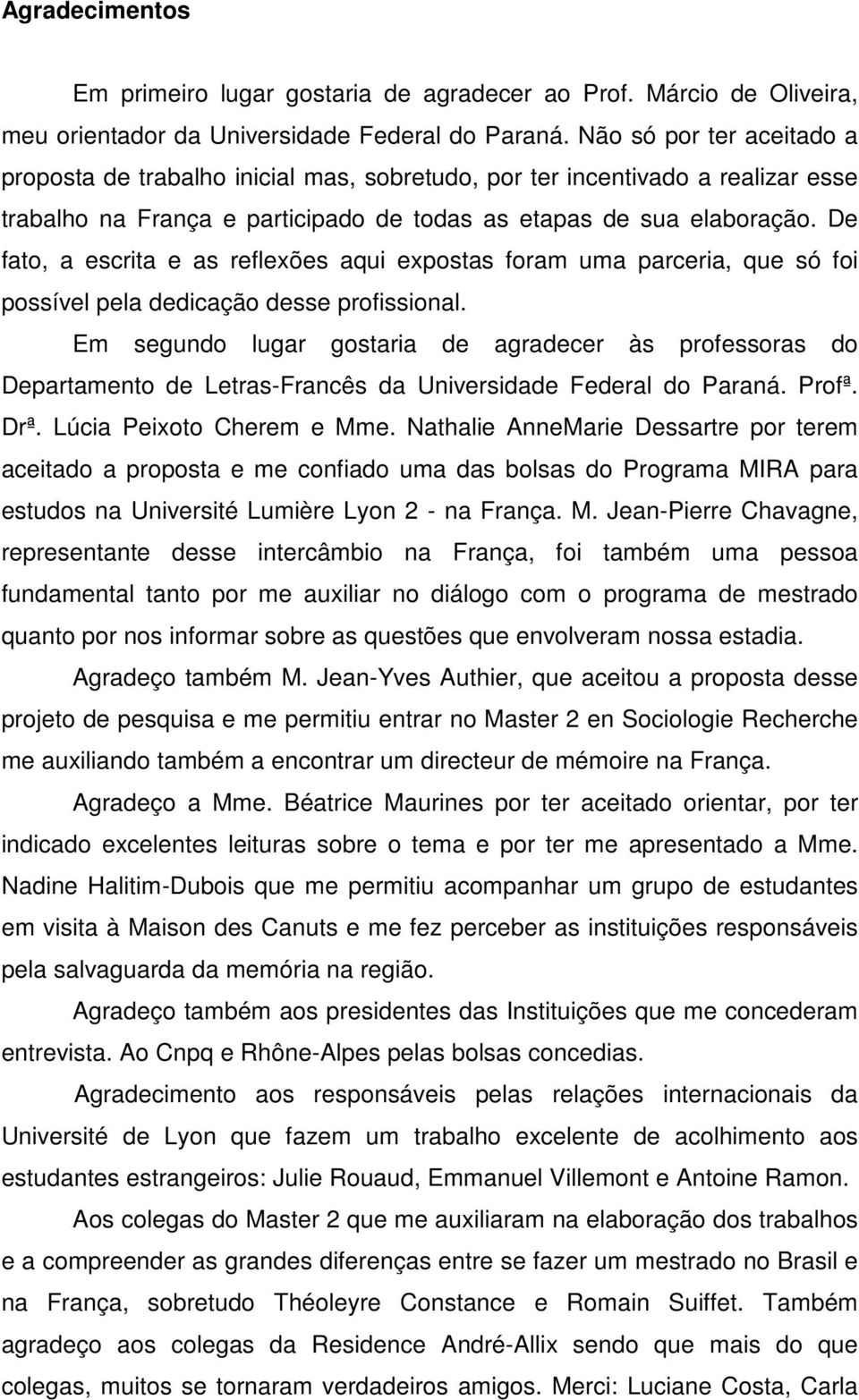 De fato, a escrita e as reflexões aqui expostas foram uma parceria, que só foi possível pela dedicação desse profissional.