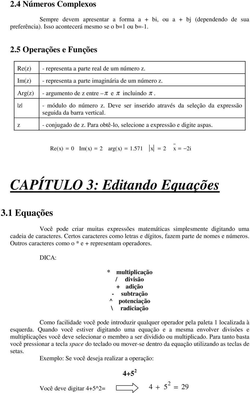 Deve ser inserido através da seleção da expressão seguida da barra vertical. - conjugado de z. Para obtê-lo, selecione a expressão e digite aspas. Re( x) = 0 Im( x) = 2 arg( x) =.