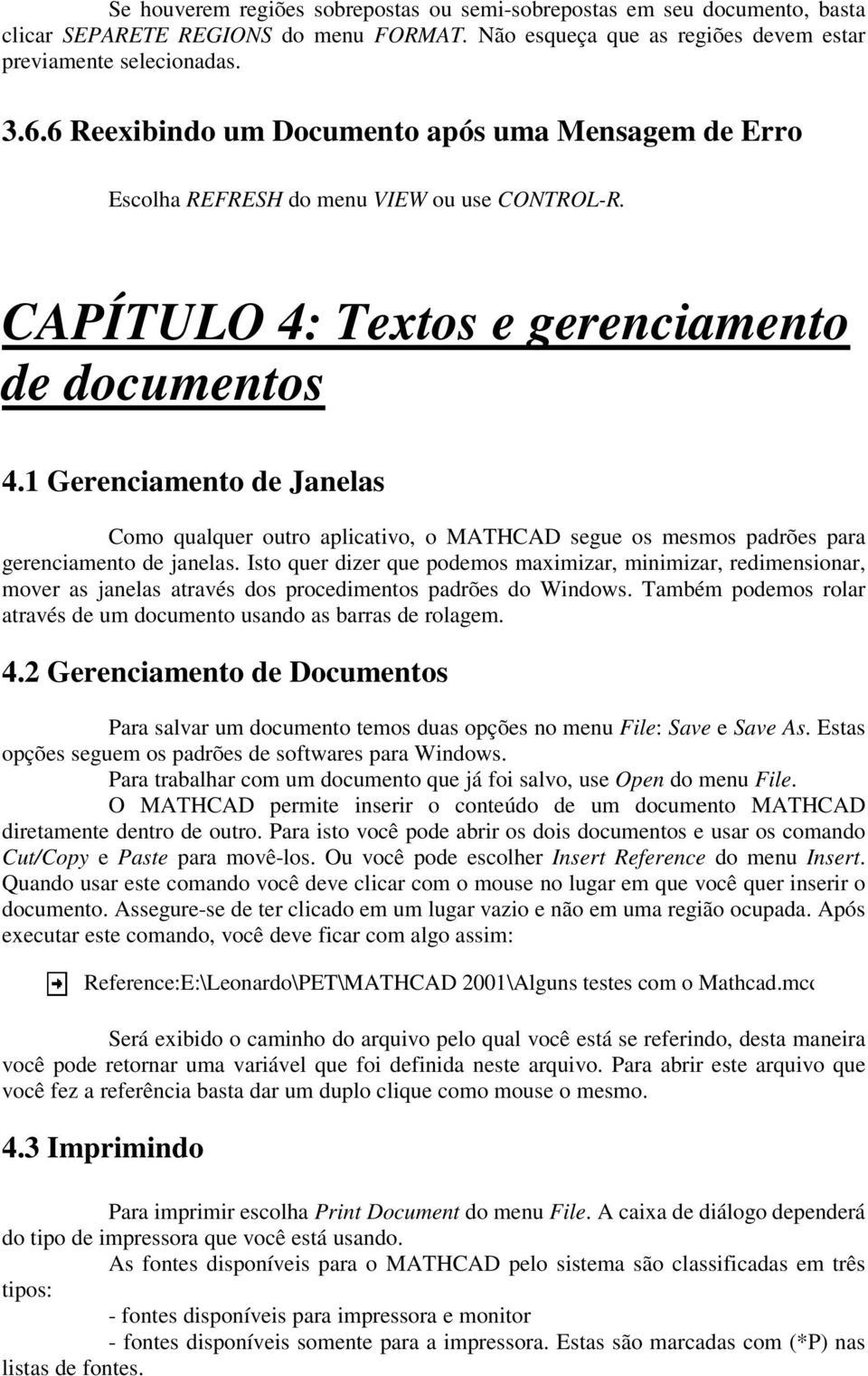 Gerenciamento de Janelas Como qualquer outro aplicativo, o MATHCAD segue os mesmos padrões para gerenciamento de janelas.