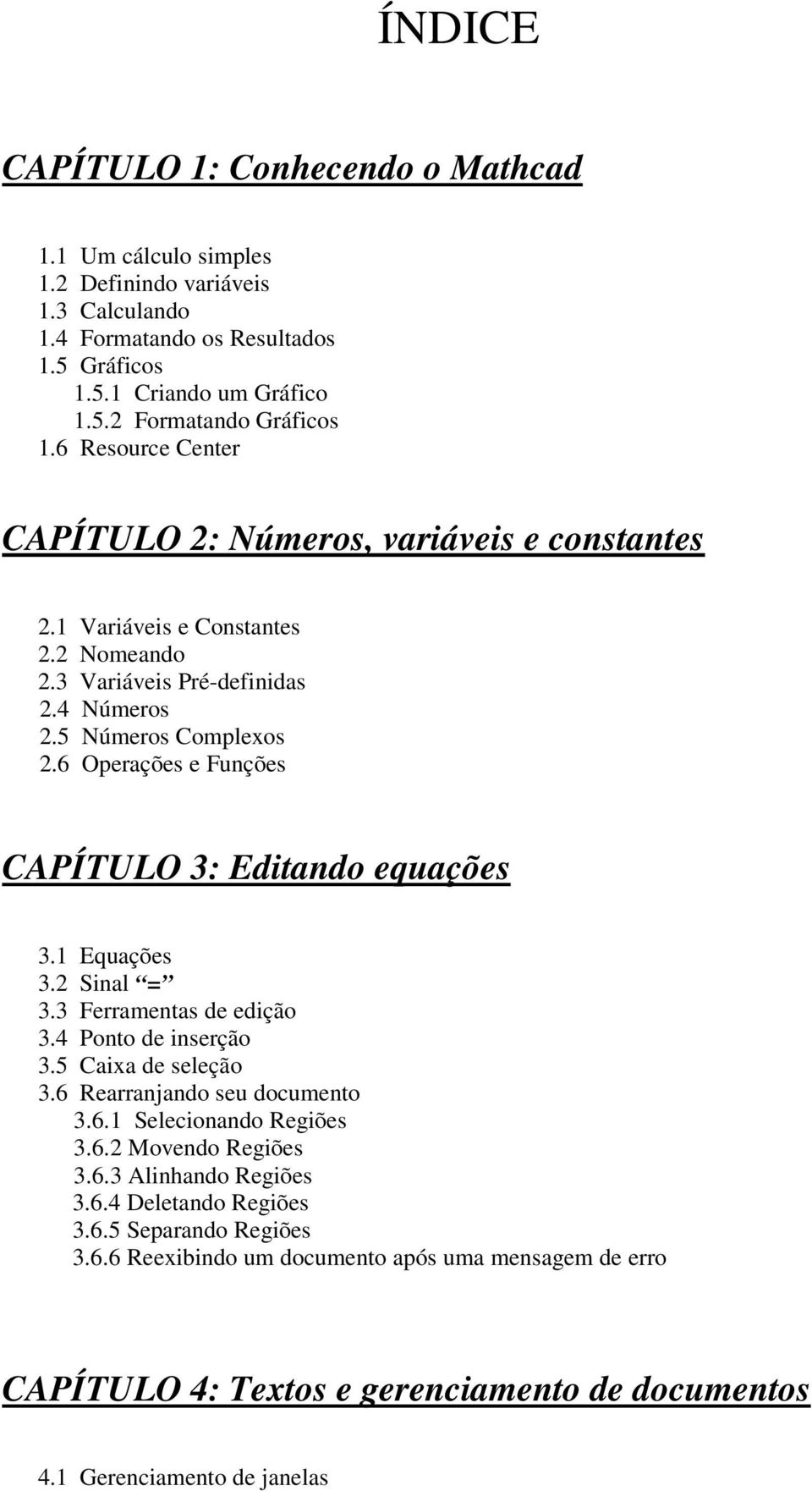 6 Operações e Funções CAPÍTULO 3: Editando equações 3. Equações 3.2 Sinal = 3.3 Ferramentas de edição 3.4 Ponto de inserção 3.5 Caixa de seleção 3.6 Rearranjando seu documento 3.6. Selecionando Regiões 3.