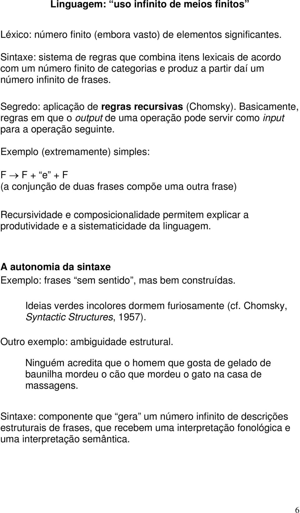 Segredo: aplicação de regras recursivas (Chomsky). Basicamente, regras em que o output de uma operação pode servir como input para a operação seguinte.