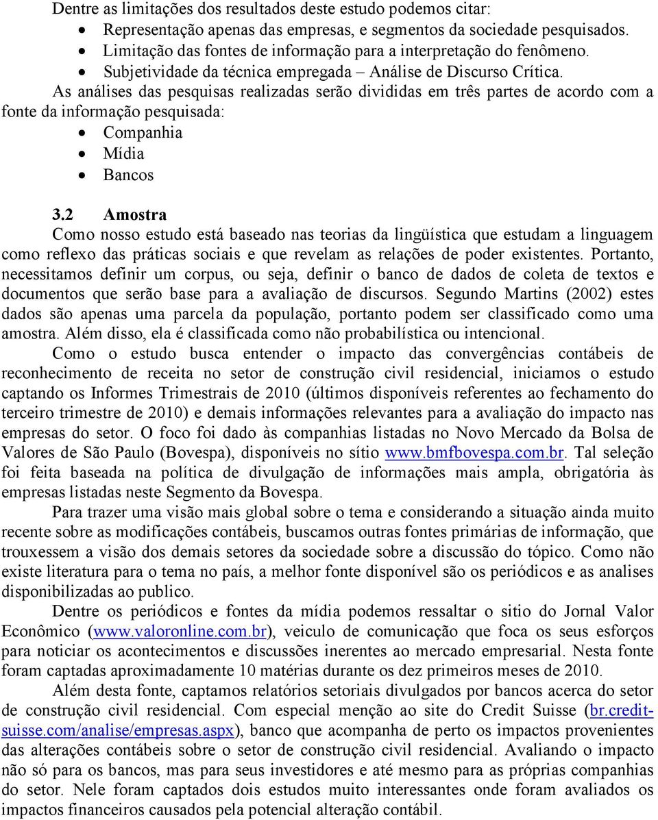 As análises das pesquisas realizadas serão divididas em três partes de acordo com a fonte da informação pesquisada: Companhia Mídia Bancos 3.