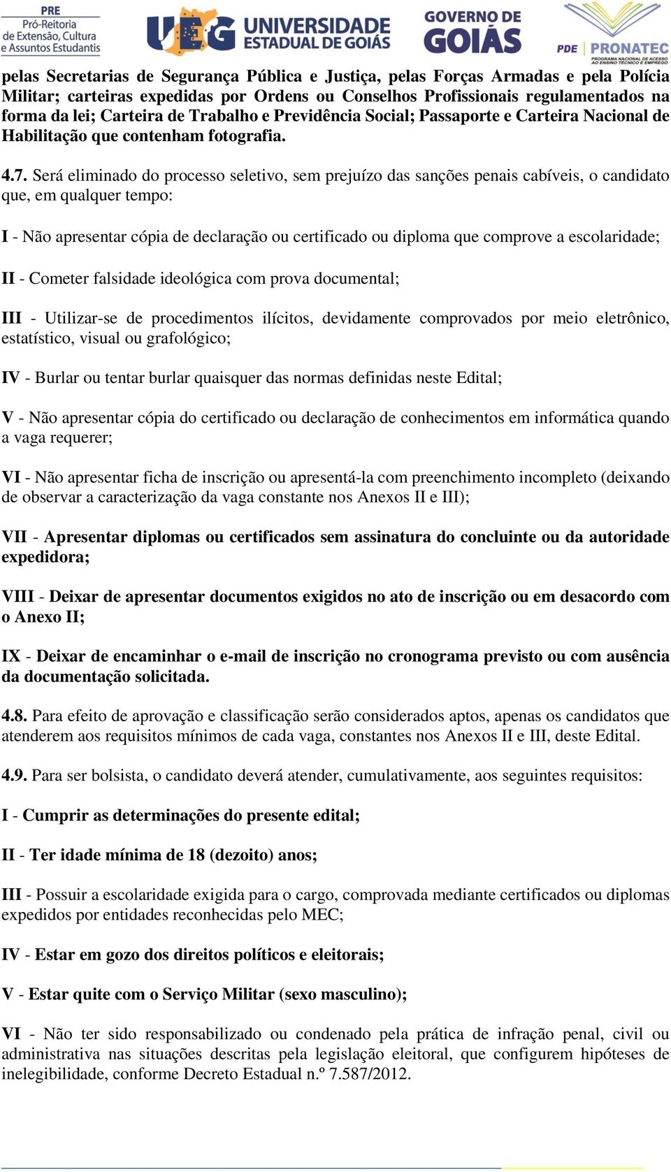 Será eliminado do processo seletivo, sem prejuízo das sanções penais cabíveis, o candidato que, em qualquer tempo: I - Não apresentar cópia de declaração ou certificado ou diploma que comprove a