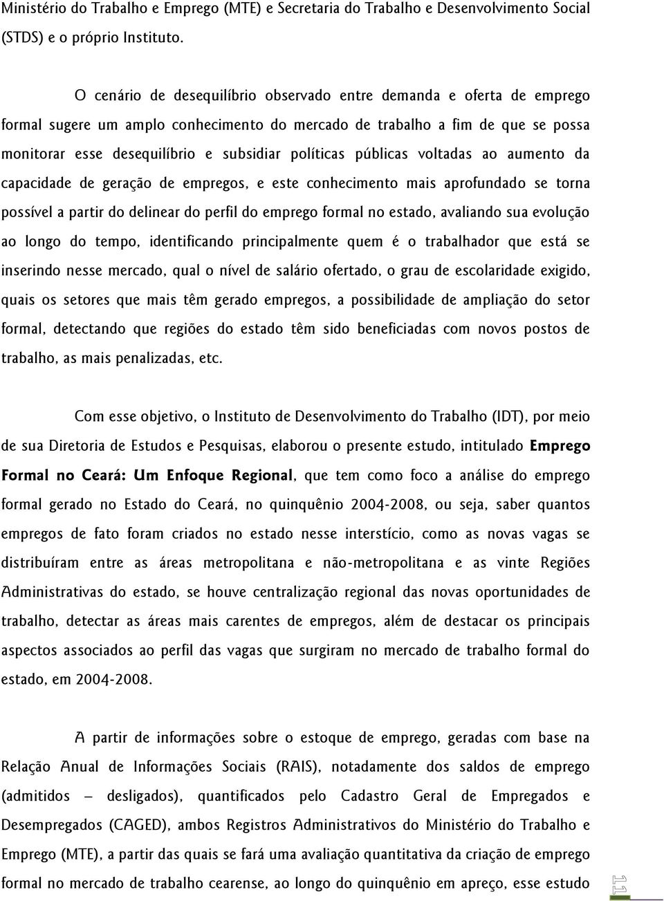 políticas públicas voltadas ao aumento da capacidade de geração de empregos, e este conhecimento mais aprofundado se torna possível a partir do delinear do perfil do emprego formal no estado,