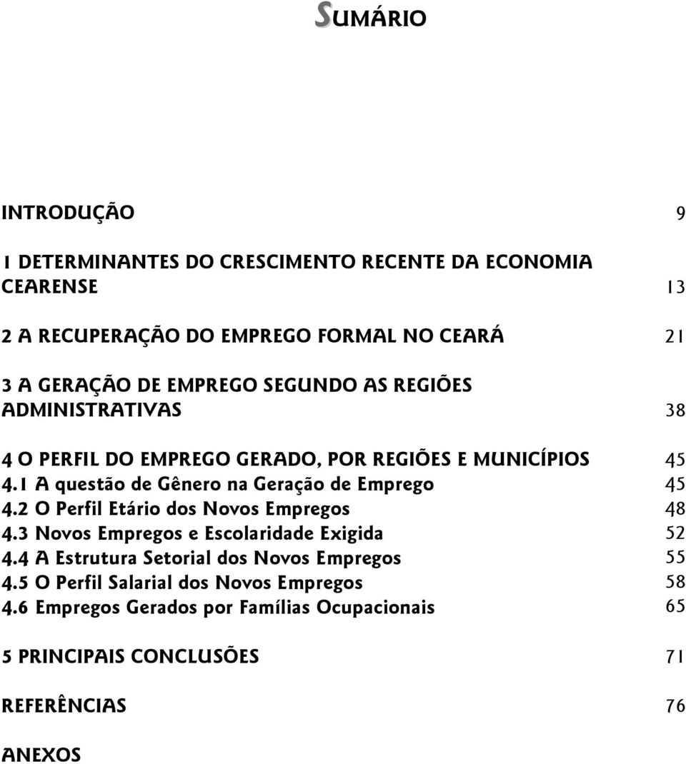 1 A questão de Gênero na Geração de Emprego 45 4.2 O Perfil Etário dos Novos Empregos 48 4.3 Novos Empregos e Escolaridade Exigida 52 4.