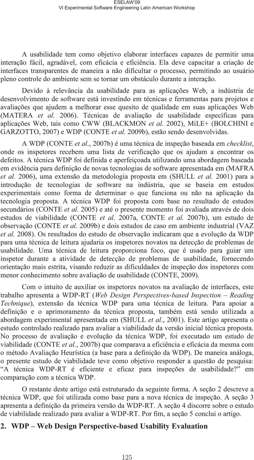 Devido à relevância da usabilidade para as aplicações Web, a indústria de desenvolvimento de software está investindo em técnicas e ferramentas para projetos e avaliações que ajudem a melhorar esse