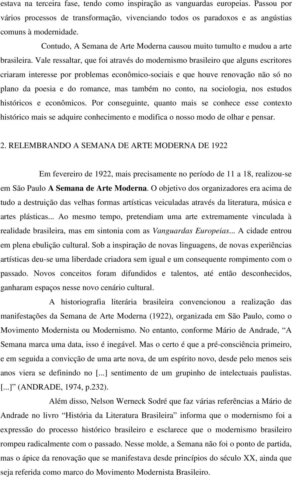 Vale ressaltar, que foi através do modernismo brasileiro que alguns escritores criaram interesse por problemas econômico-sociais e que houve renovação não só no plano da poesia e do romance, mas