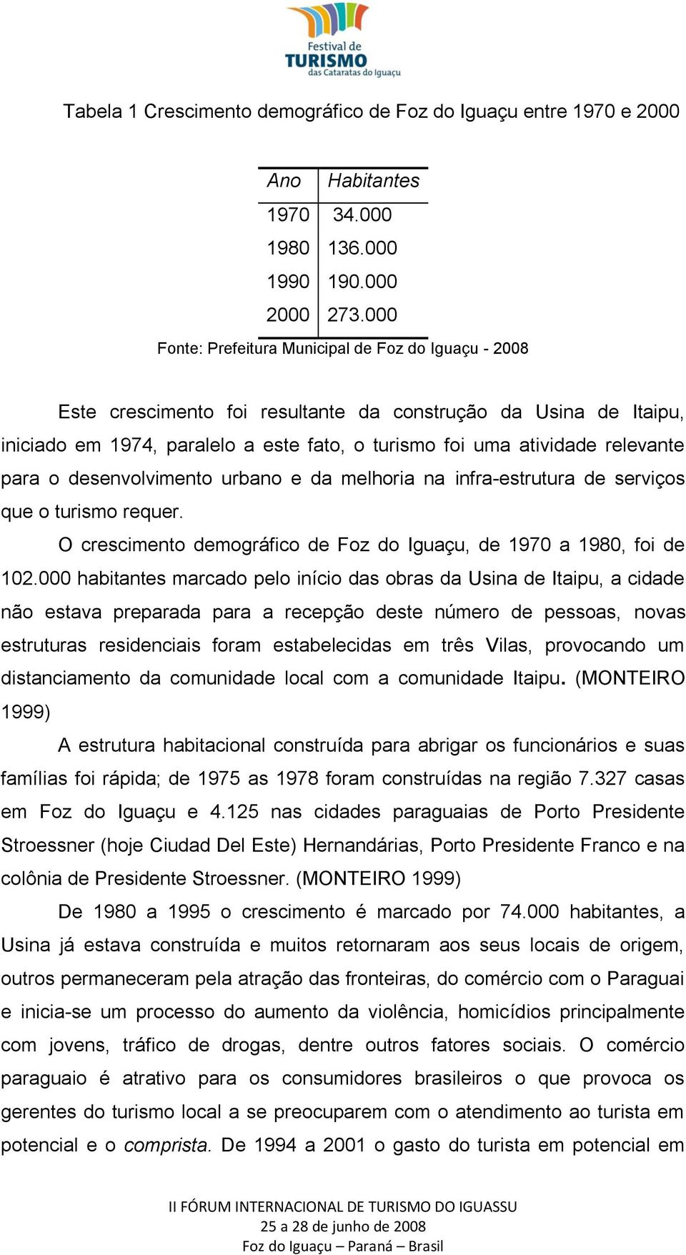 para o desenvolvimento urbano e da melhoria na infra-estrutura de serviços que o turismo requer. O crescimento demográfico de Foz do Iguaçu, de 1970 a 1980, foi de 102.