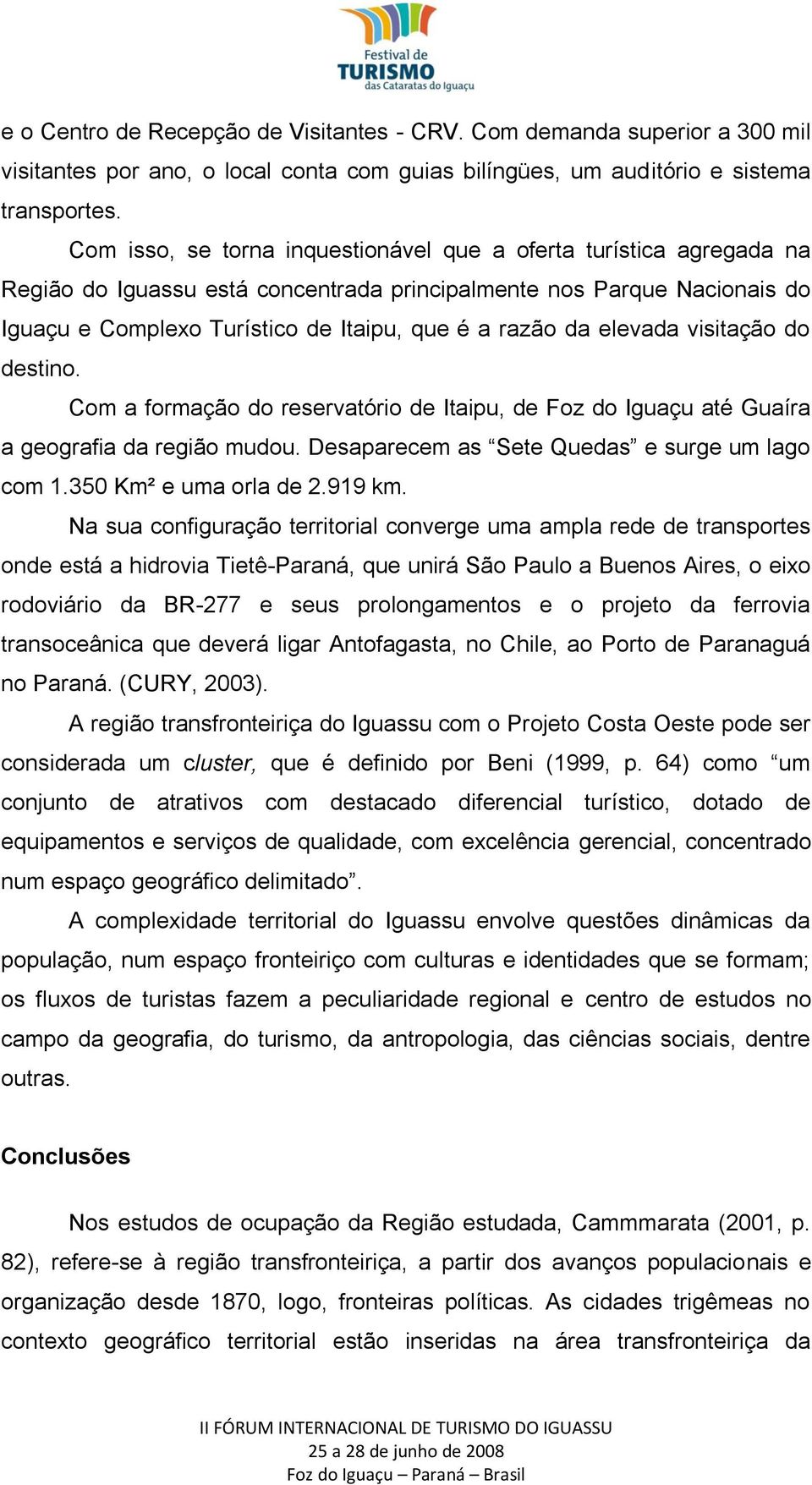 elevada visitação do destino. Com a formação do reservatório de Itaipu, de Foz do Iguaçu até Guaíra a geografia da região mudou. Desaparecem as Sete Quedas e surge um lago com 1.