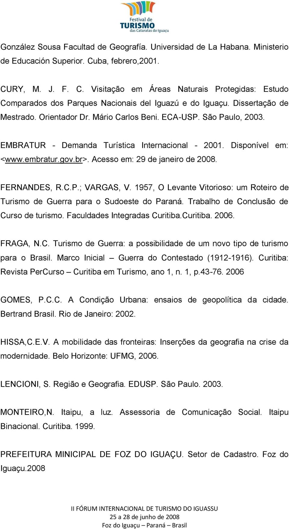 ECA-USP. São Paulo, 2003. EMBRATUR - Demanda Turística Internacional - 2001. Disponível em: <www.embratur.gov.br>. Acesso em: 29 de janeiro de 2008. FERNANDES, R.C.P.; VARGAS, V.