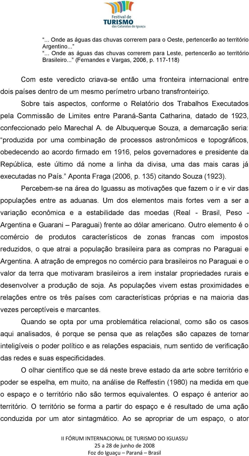 Sobre tais aspectos, conforme o Relatório dos Trabalhos Executados pela Commissão de Limites entre Paraná-Santa Catharina, datado de 1923, confeccionado pelo Marechal A.