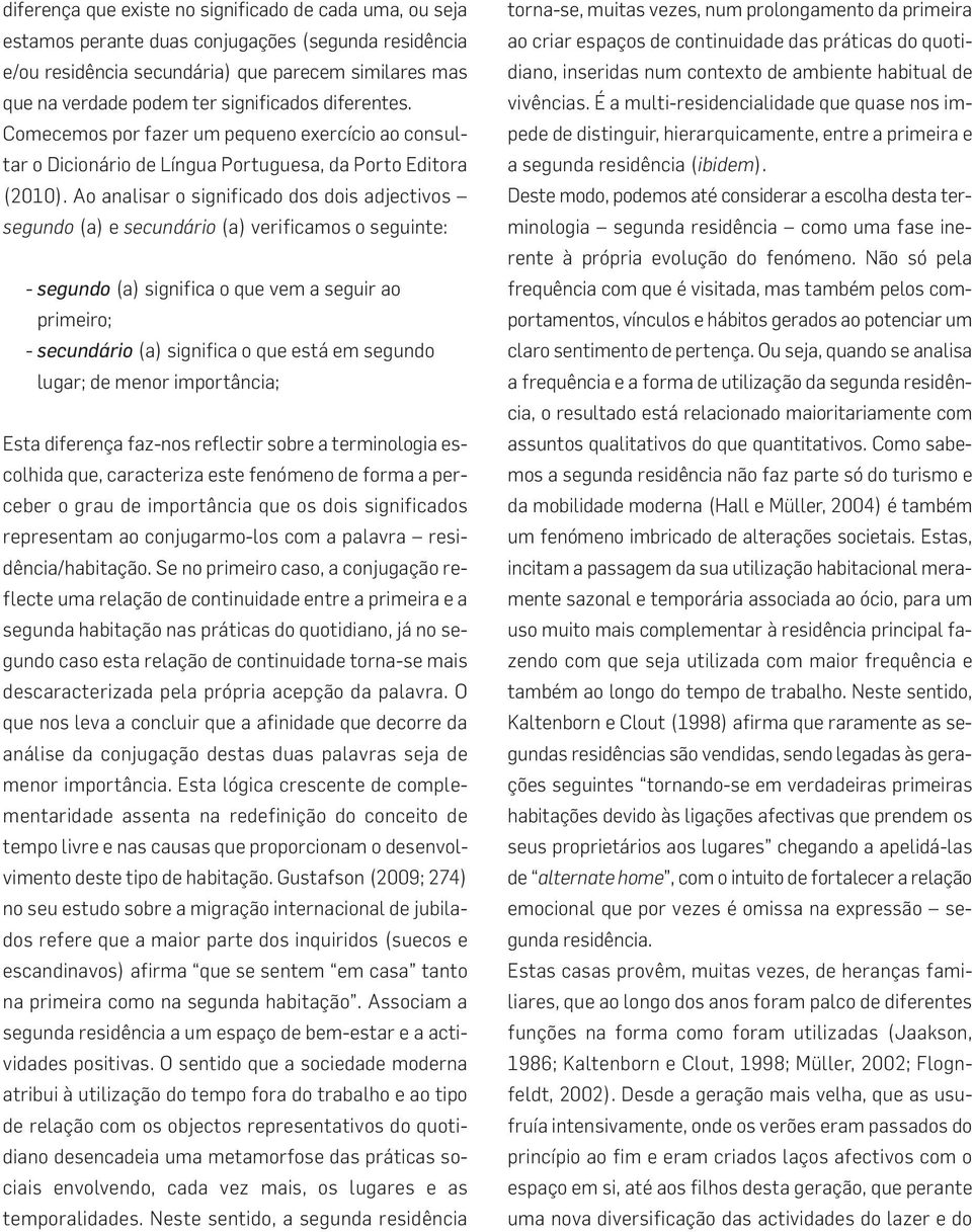 Ao analisar o significado dos dois adjectivos segundo (a) e secundário (a) verificamos o seguinte: - segundo (a) significa o que vem a seguir ao primeiro; - secundário (a) significa o que está em