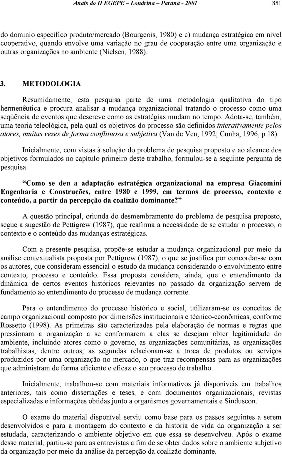 METODOLOGIA Resumidamente, esta pesquisa parte de uma metodologia qualitativa do tipo hermenêutica e procura analisar a mudança organizacional tratando o processo como uma seqüência de eventos que