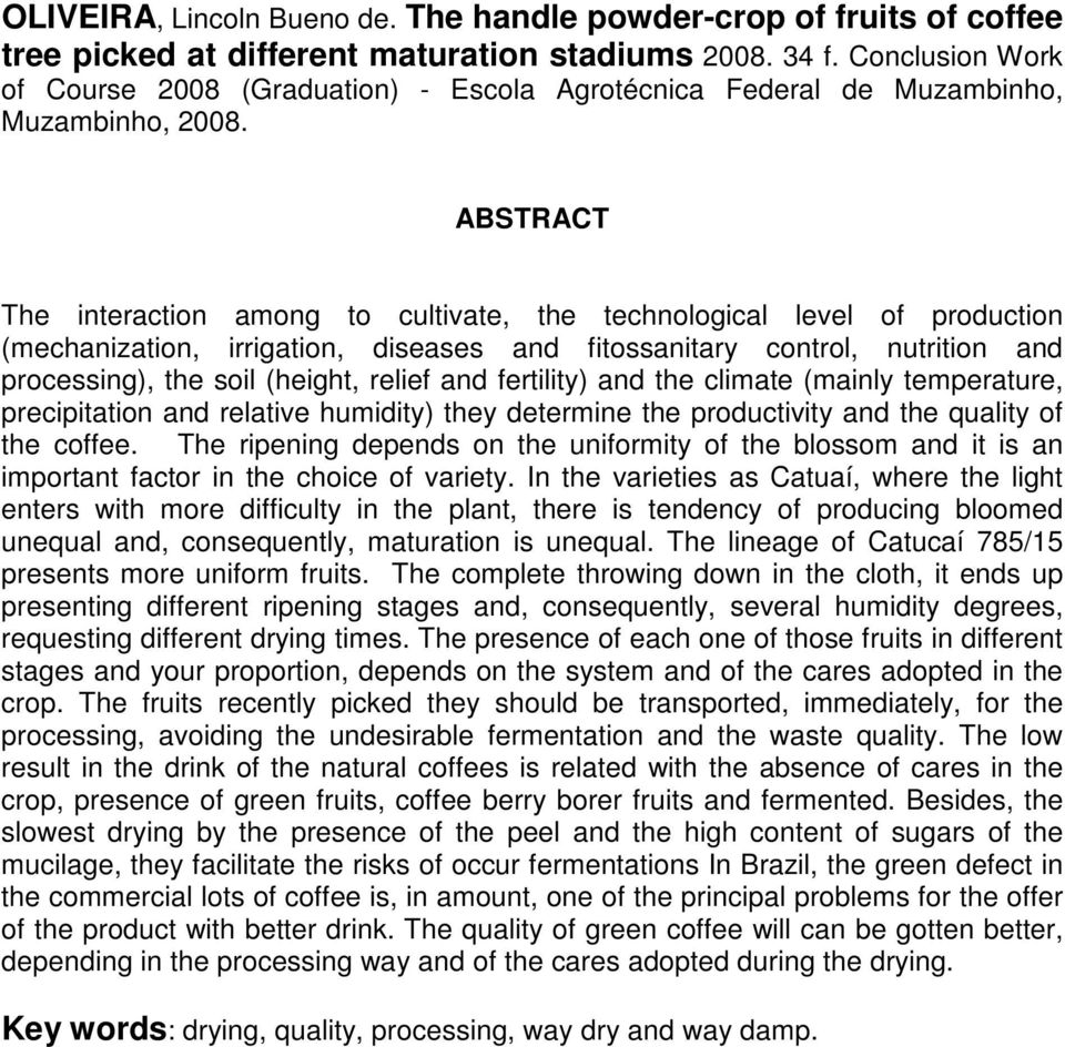 ABSTRACT The interaction among to cultivate, the technological level of production (mechanization, irrigation, diseases and fitossanitary control, nutrition and processing), the soil (height, relief