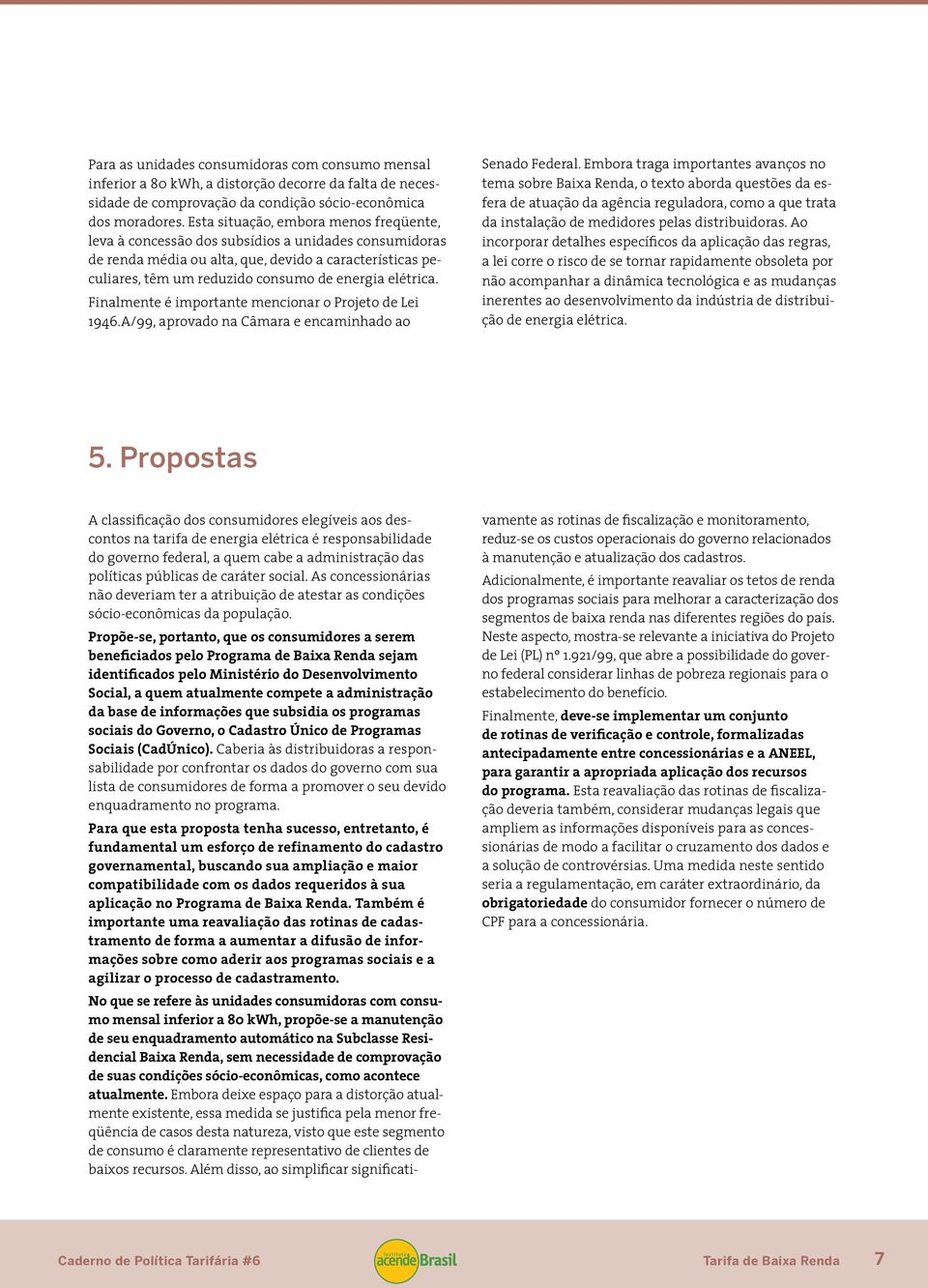 elétrica. Finalmente é importante mencionar o Projeto de Lei 1946.A/99, aprovado na Câmara e encaminhado ao Senado Federal.