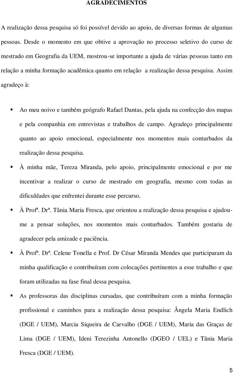 quanto em relação a realização dessa pesquisa. Assim agradeço à: Ao meu noivo e também geógrafo Rafael Dantas, pela ajuda na confecção dos mapas e pela companhia em entrevistas e trabalhos de campo.