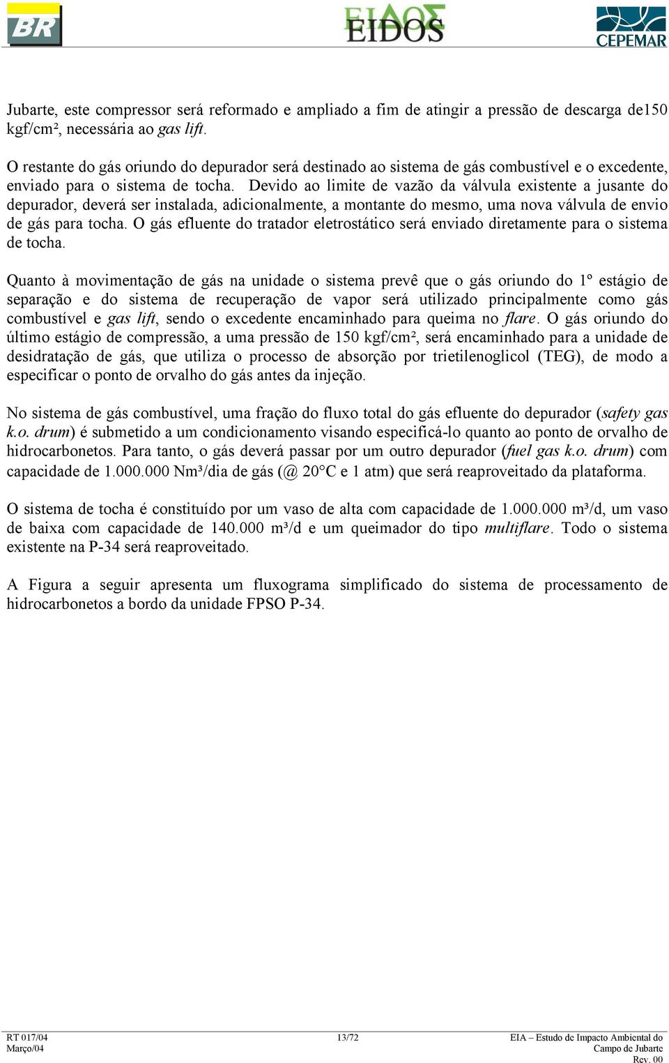 Devido ao limite de vazão da válvula existente a jusante do depurador, deverá ser instalada, adicionalmente, a montante do mesmo, uma nova válvula de envio de gás para tocha.