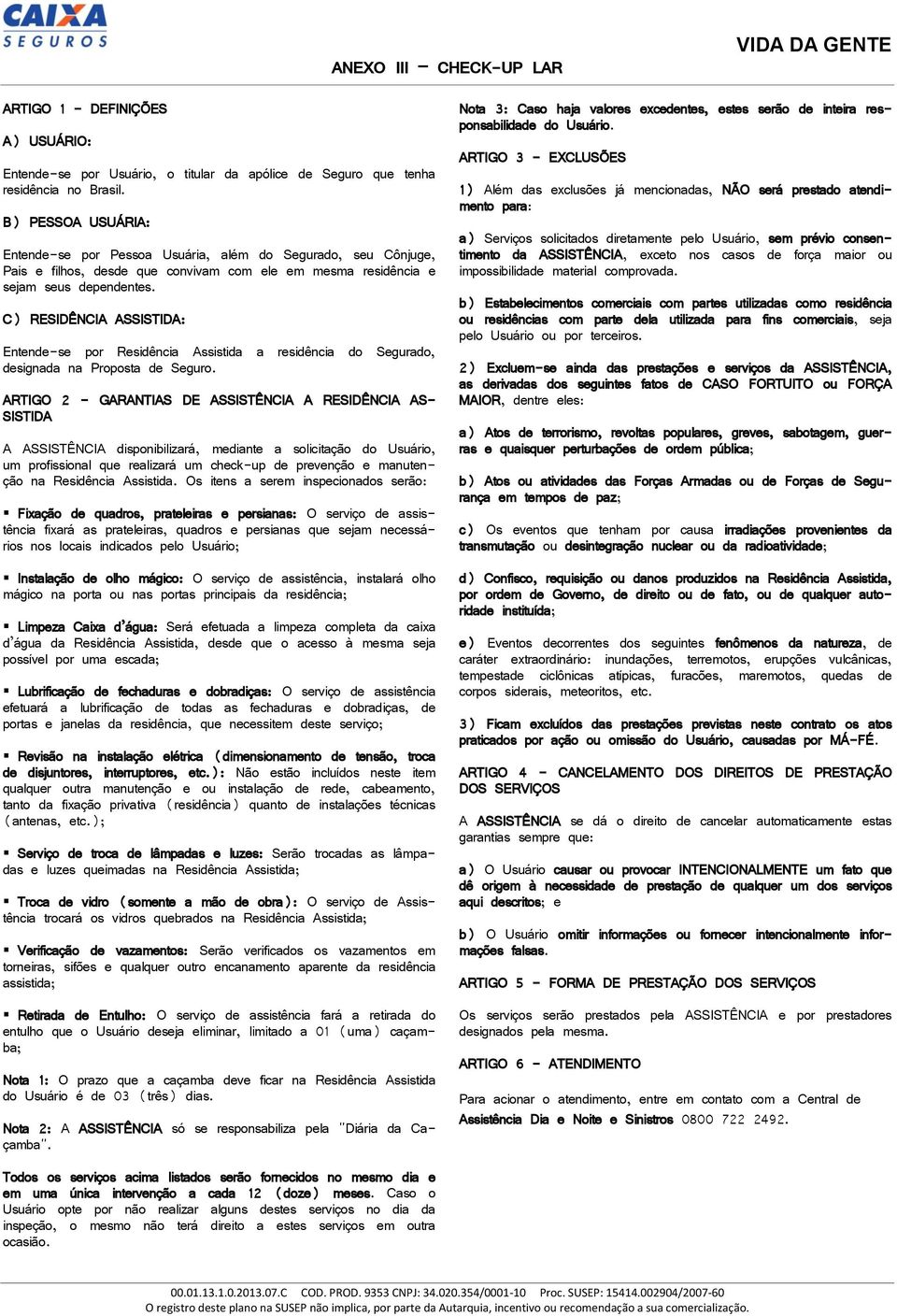 C) RESIDÊNCIA ASSISTIDA: Entende-se por Residência Assistida a residência do Segurado, designada na Proposta de Seguro.