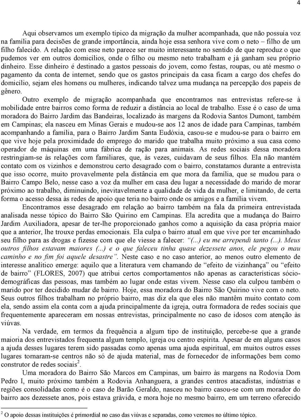 A relação com esse neto parece ser muito interessante no sentido de que reproduz o que pudemos ver em outros domicílios, onde o filho ou mesmo neto trabalham e já ganham seu próprio dinheiro.